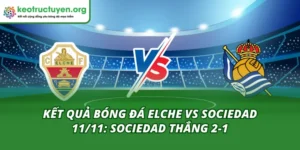 Kết Quả Bóng Đá Elche vs Sociedad 11/11: Sociedad Thắng 2-1 Kết quả bóng đá Elche vs Sociedad 11/11