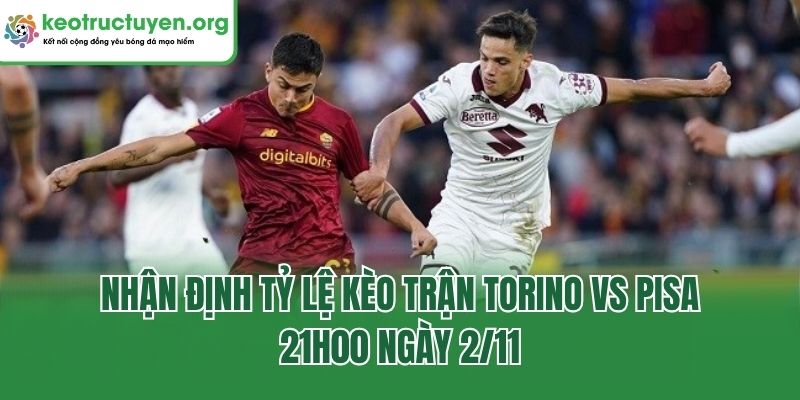 Tỷ Lệ Kèo Trận Torino Vs Pisa, 21h00 Ngày 2/11 Cực Chi Tiết Nhận định Tỷ lệ kèo trận Torino vs Pisa, 21h00 ngày 2/11