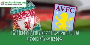 Tỷ Lệ Kèo Trận Liverpool Vs Aston Villa, 3h00 Ngày 2/11/2025 Tỷ Lệ Kèo Trận Liverpool Vs Aston Villa, 3h00 Ngày 2/11/2025