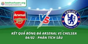 Kết Quả Bóng Đá Arsenal vs Chelsea 04/02 - Phân Tích Sâu Kết Quả Bóng Đá Arsenal vs Chelsea 04/02