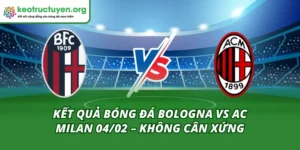 Kết Quả Bóng Đá Bologna Vs Ac Milan 04/02 – Không Cân Xứng Kết Quả Bóng Đá Bologna Vs Ac Milan 04/02