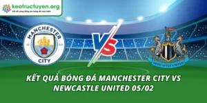 Kết Quả Bóng Đá Manchester City vs Newcastle United 05/02 Kết Quả Bóng Đá Manchester City vs Newcastle United 05/02