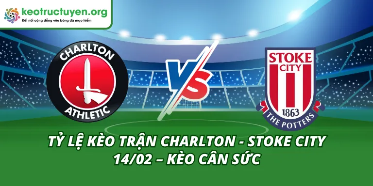 Tỷ Lệ Kèo Trận Charlton - Stoke City 14/02 – Kèo Cân Sức Tỷ Lệ Kèo Trận Charlton - Stoke City 14/02