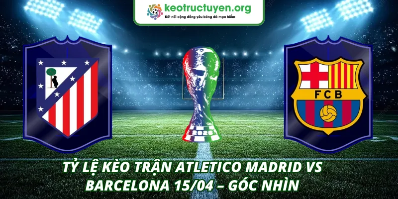 Tỷ Lệ Kèo Trận Atletico Madrid VS Barcelona 15/04 – Góc Nhìn Tỷ lệ kèo trận Atletico Madrid VS Barcelona 15/04